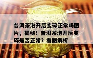 普洱茶泡开后变碎正常吗图片，揭秘！普洱茶泡开后变碎是否正常？看图解析