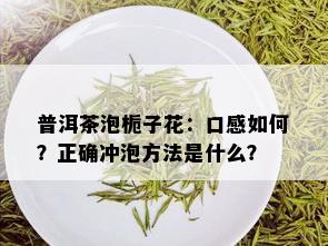 普洱茶泡栀子花：口感如何？正确冲泡方法是什么？