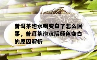 普洱茶泡水喝变白了怎么回事，普洱茶泡水后颜色变白的原因解析