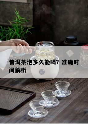 普洱茶泡多久能喝？准确时间解析