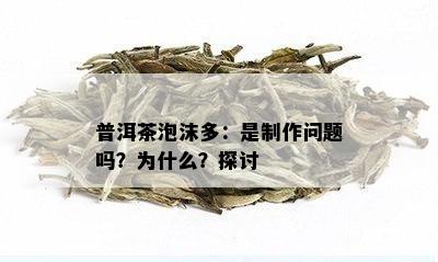 普洱茶泡沫多：是制作问题吗？为什么？探讨