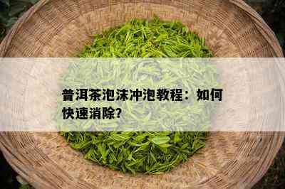 普洱茶泡沫冲泡教程：如何快速消除？