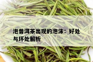 泡普洱茶出现的泡沫：好处与坏处解析