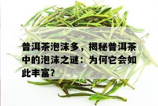 普洱茶泡沫多，揭秘普洱茶中的泡沫之谜：为何它会如此丰富？