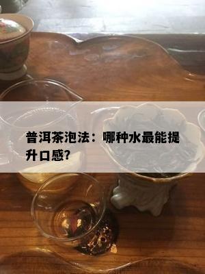 普洱茶泡法：哪种水最能提升口感？