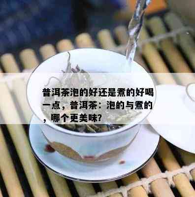 普洱茶泡的好还是煮的好喝一点，普洱茶：泡的与煮的，哪个更美味？