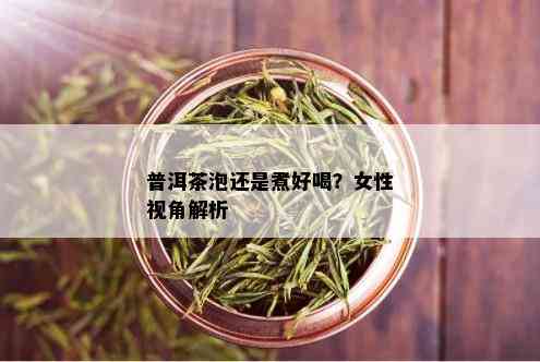 普洱茶泡还是煮好喝？女性视角解析