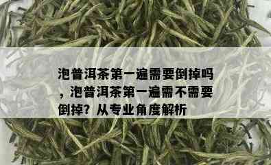 泡普洱茶之一遍需要倒掉吗，泡普洱茶之一遍需不需要倒掉？从专业角度解析