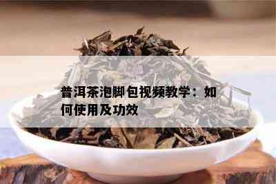 普洱茶泡脚包视频教学：如何使用及功效