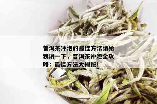 普洱茶冲泡的更佳方法请给我讲一下，普洱茶冲泡全攻略：更佳方法大揭秘！