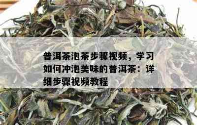 普洱茶泡茶步骤视频，学习如何冲泡美味的普洱茶：详细步骤视频教程