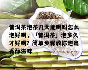 普洱茶泡茶几天能喝吗怎么泡好喝，「普洱茶」泡多久才好喝？简单步骤教你泡出香醇滋味