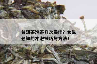 普洱茶泡茶几次更佳？女生必知的冲泡技巧与方法！