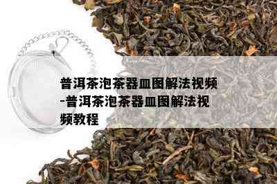 普洱茶泡茶器皿图解法视频-普洱茶泡茶器皿图解法视频教程