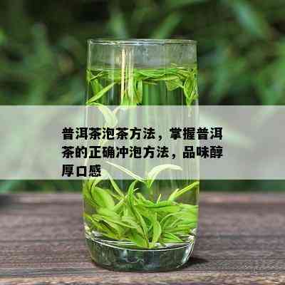 普洱茶泡茶方法，掌握普洱茶的正确冲泡方法，品味醇厚口感