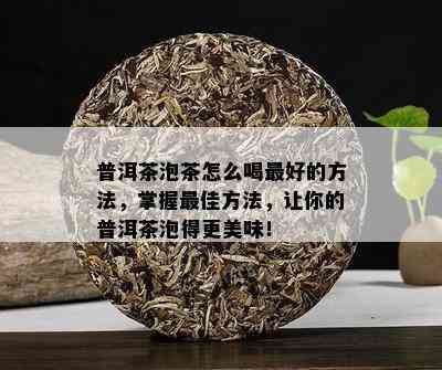 普洱茶泡茶怎么喝更好的方法，掌握更佳方法，让你的普洱茶泡得更美味！