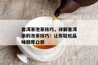 普洱茶泡茶技巧，详解普洱茶的泡茶技巧：让你轻松品味醇厚口感