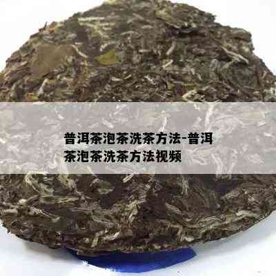 普洱茶泡茶洗茶方法-普洱茶泡茶洗茶方法视频