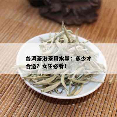 普洱茶泡茶用水量：多少才合适？女生必看！