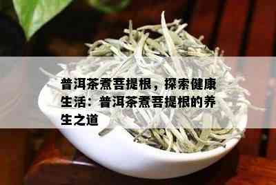 普洱茶煮菩提根，探索健康生活：普洱茶煮菩提根的养生之道