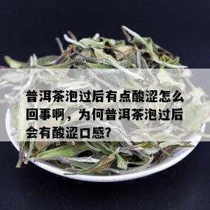 普洱茶泡过后有点酸涩怎么回事啊，为何普洱茶泡过后会有酸涩口感？