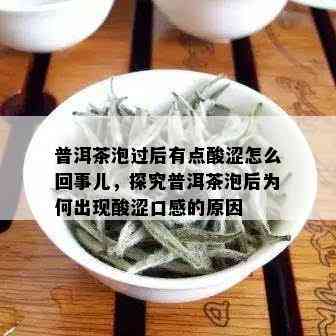 普洱茶泡过后有点酸涩怎么回事儿，探究普洱茶泡后为何出现酸涩口感的原因