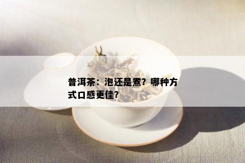 普洱茶：泡还是煮？哪种方式口感更佳？