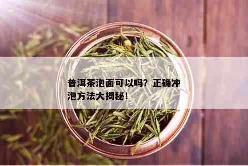 普洱茶泡面可以吗？正确冲泡方法大揭秘！