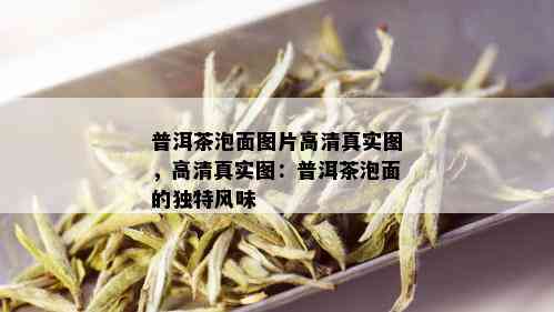 普洱茶泡面图片高 *** 实图，高 *** 实图：普洱茶泡面的独特风味