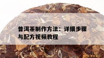 普洱茶制作方法：详细步骤与配方视频教程