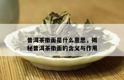 普洱茶撒面是什么意思，揭秘普洱茶撒面的含义与作用