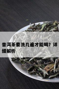 普洱茶要洗几遍才能喝？详细解析