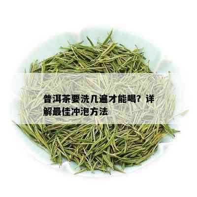 普洱茶要洗几遍才能喝？详解更佳冲泡方法