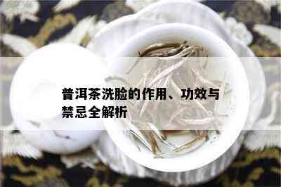 普洱茶洗脸的作用、功效与禁忌全解析