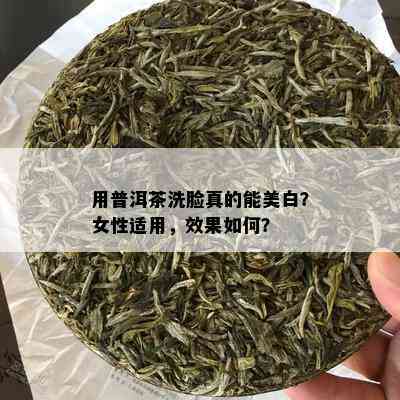 用普洱茶洗脸真的能美白？女性适用，效果如何？