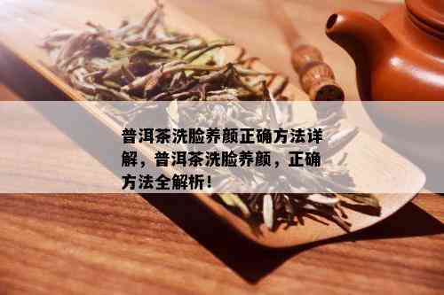 普洱茶洗脸养颜正确方法详解，普洱茶洗脸养颜，正确方法全解析！