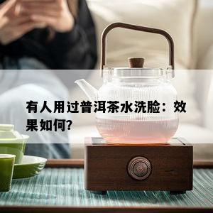 有人用过普洱茶水洗脸：效果如何？