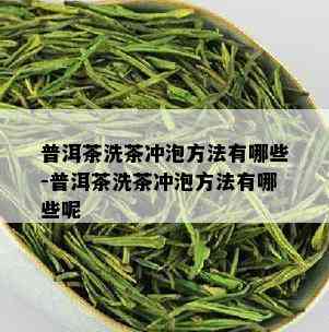 普洱茶洗茶冲泡方法有哪些-普洱茶洗茶冲泡方法有哪些呢