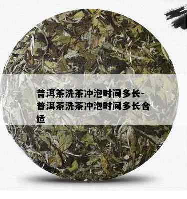 普洱茶洗茶冲泡时间多长-普洱茶洗茶冲泡时间多长合适