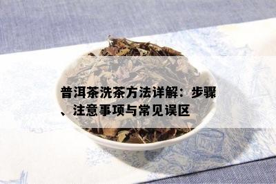 普洱茶洗茶方法详解：步骤、注意事项与常见误区