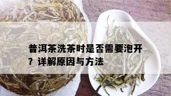 普洱茶洗茶时是否需要泡开？详解原因与方法