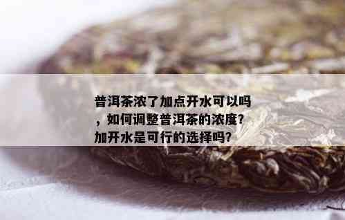 普洱茶浓了加点开水可以吗，如何调整普洱茶的浓度？加开水是可行的选择吗？