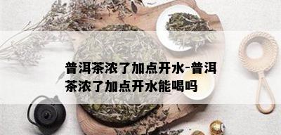 普洱茶浓了加点开水-普洱茶浓了加点开水能喝吗