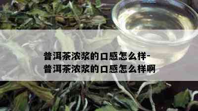 普洱茶浓浆的口感怎么样-普洱茶浓浆的口感怎么样啊