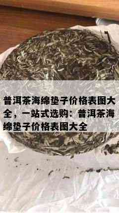 普洱茶海绵垫子价格表图大全，一站式选购：普洱茶海绵垫子价格表图大全