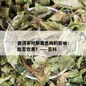 普洱茶对胆囊息肉的影响：能否饮用？——百科