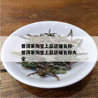 普洱茶淘宝上品店铺名称-普洱茶淘宝上品店铺名称大全