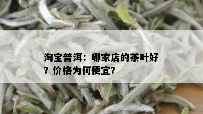 淘宝普洱：哪家店的茶叶好？价格为何便宜？