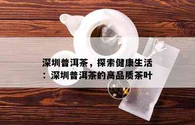 深圳普洱茶，探索健康生活：深圳普洱茶的高品质茶叶