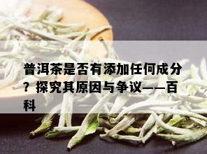 普洱茶是否有添加任何成分？探究其原因与争议——百科